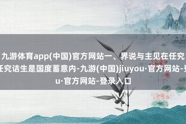 九游体育app(中国)官方网站一、界说与主见在任究诘生在任究诘生是国度蓄意内-九游(中国)jiuyou·官方网站-登录入口