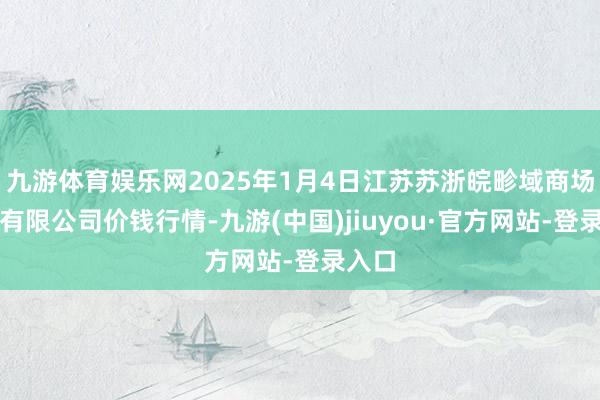 九游体育娱乐网2025年1月4日江苏苏浙皖畛域商场发展有限公司价钱行情-九游(中国)jiuyou·官方网站-登录入口